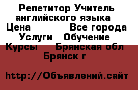 Репетитор/Учитель английского языка › Цена ­ 1 000 - Все города Услуги » Обучение. Курсы   . Брянская обл.,Брянск г.